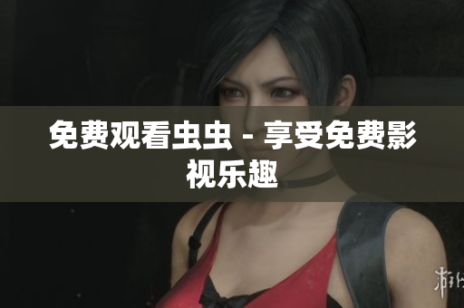 免费观看虫虫 - 享受免费影视乐趣
