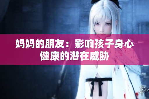 妈妈的朋友：影响孩子身心健康的潜在威胁