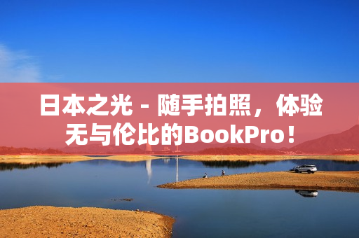 日本之光 - 随手拍照，体验无与伦比的BookPro！