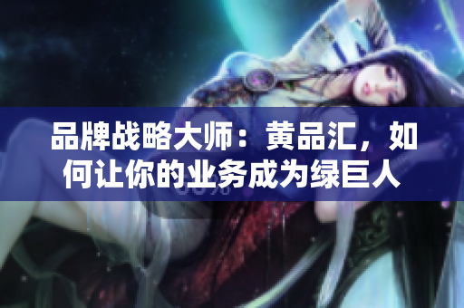 品牌战略大师：黄品汇，如何让你的业务成为绿巨人