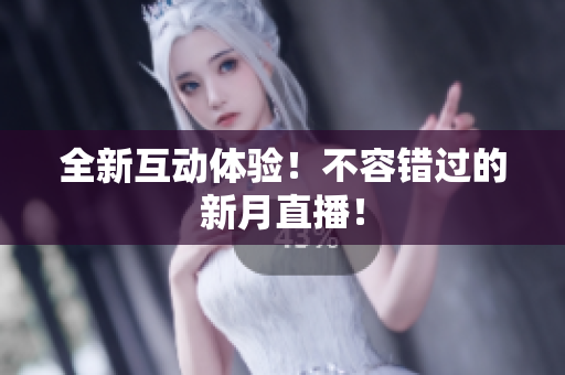 全新互动体验！不容错过的新月直播！
