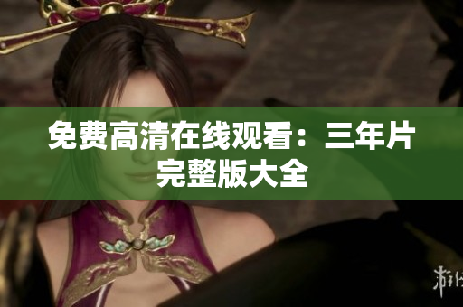 免费高清在线观看：三年片完整版大全