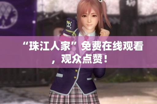 “珠江人家”免费在线观看，观众点赞！