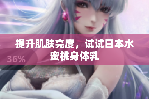 提升肌肤亮度，试试日本水蜜桃身体乳