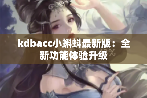 kdbacc小蝌蚪最新版：全新功能体验升级