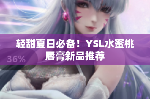 轻甜夏日必备！YSL水蜜桃唇膏新品推荐