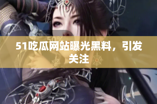 51吃瓜网站曝光黑料，引发关注