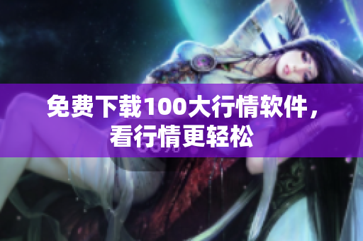免费下载100大行情软件，看行情更轻松