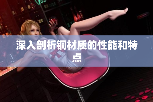 深入剖析铜材质的性能和特点