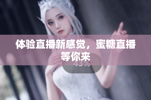 体验直播新感觉，蜜糖直播等你来