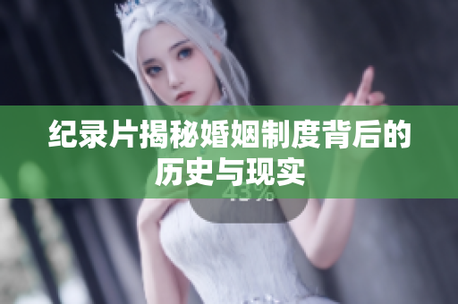 纪录片揭秘婚姻制度背后的历史与现实