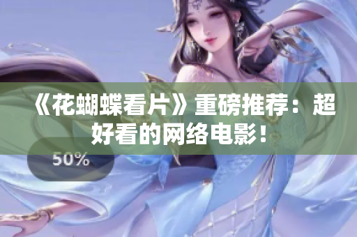 《花蝴蝶看片》重磅推荐：超好看的网络电影！