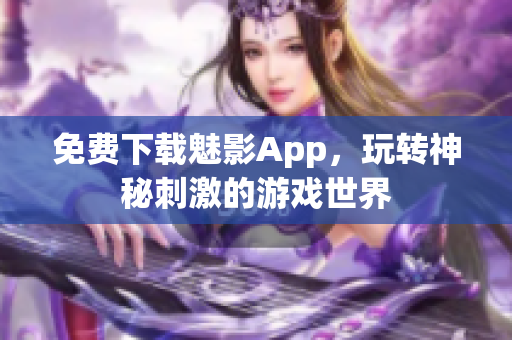 免费下载魅影App，玩转神秘刺激的游戏世界