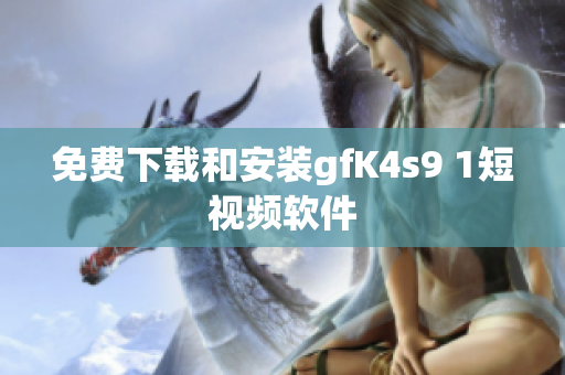 免费下载和安装gfK4s9 1短视频软件