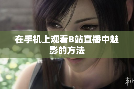 在手机上观看B站直播中魅影的方法