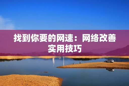 找到你要的网速：网络改善实用技巧