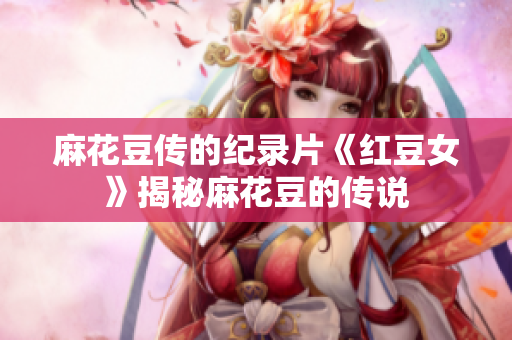 麻花豆传的纪录片《红豆女》揭秘麻花豆的传说