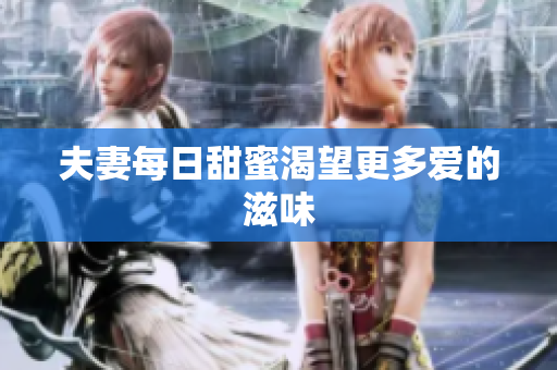 夫妻每日甜蜜渴望更多爱的滋味