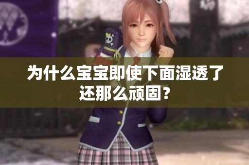 为什么宝宝即使下面湿透了还那么顽固？
