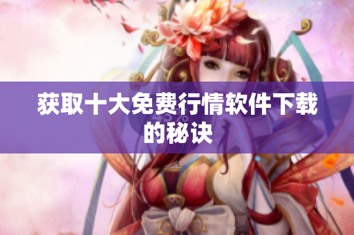 获取十大免费行情软件下载的秘诀