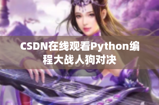 CSDN在线观看Python编程大战人狗对决