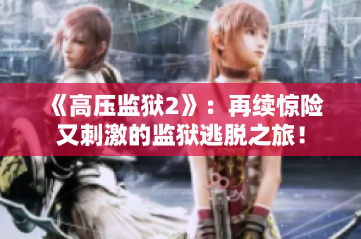 《高压监狱2》：再续惊险又刺激的监狱逃脱之旅！