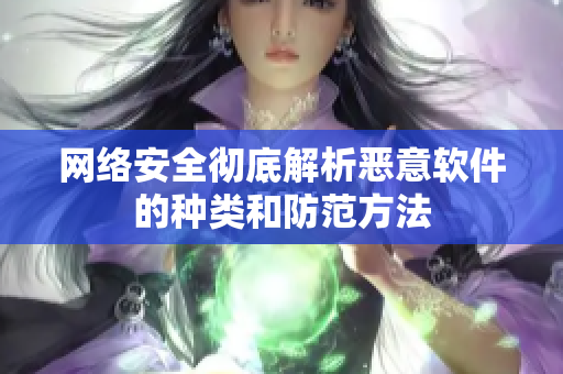 网络安全彻底解析恶意软件的种类和防范方法
