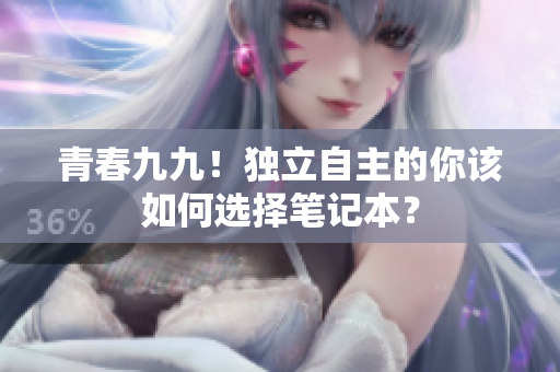 青春九九！独立自主的你该如何选择笔记本？