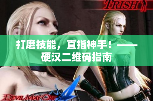 打磨技能，直指神手！——硬汉二维码指南