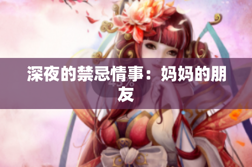 深夜的禁忌情事：妈妈的朋友
