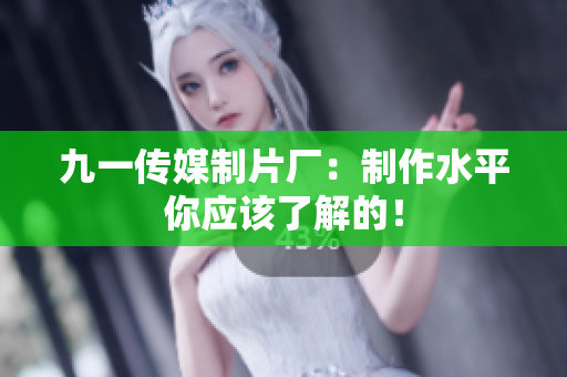 九一传媒制片厂：制作水平你应该了解的！