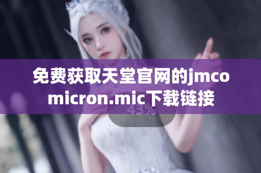 免费获取天堂官网的jmcomicron.mic下载链接