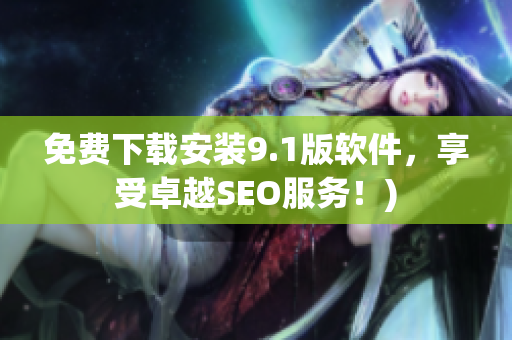 免费下载安装9.1版软件，享受卓越SEO服务！)