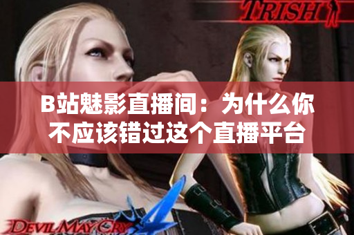 B站魅影直播间：为什么你不应该错过这个直播平台