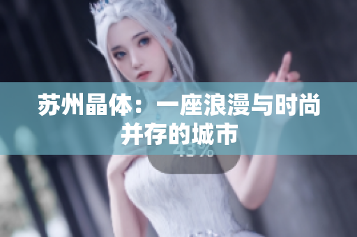 苏州晶体：一座浪漫与时尚并存的城市
