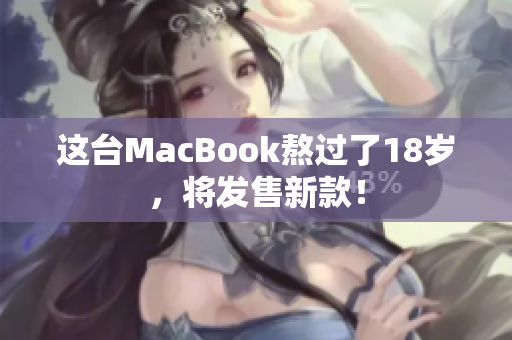这台MacBook熬过了18岁，将发售新款！