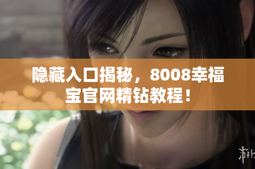 隐藏入口揭秘，8008幸福宝官网精钻教程！