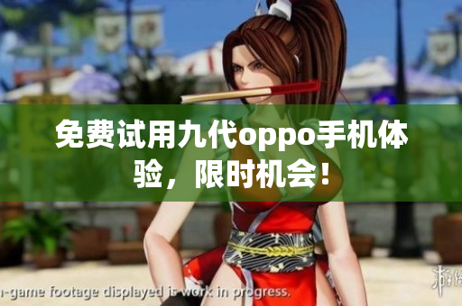 免费试用九代oppo手机体验，限时机会！