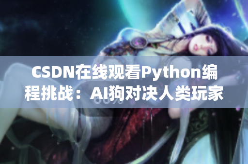 CSDN在线观看Python编程挑战：AI狗对决人类玩家