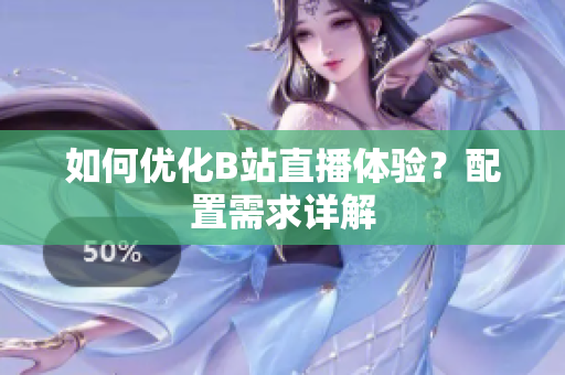 如何优化B站直播体验？配置需求详解