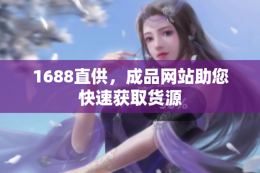 1688直供，成品网站助您快速获取货源