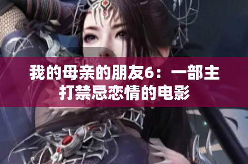 我的母亲的朋友6：一部主打禁忌恋情的电影