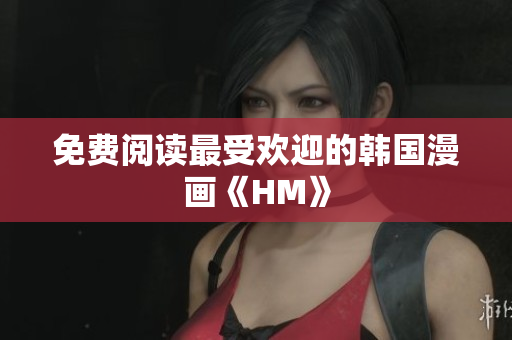 免费阅读最受欢迎的韩国漫画《HM》