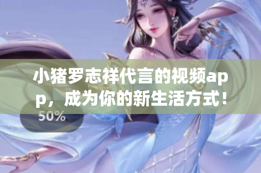 小猪罗志祥代言的视频app，成为你的新生活方式！
