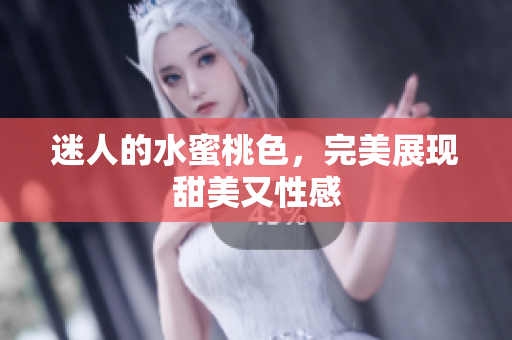 迷人的水蜜桃色，完美展现甜美又性感