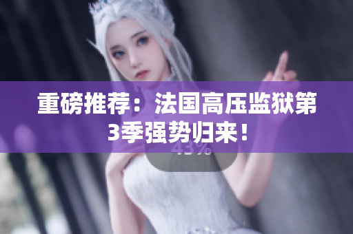 重磅推荐：法国高压监狱第3季强势归来！