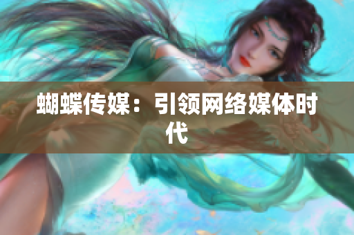 蝴蝶传媒：引领网络媒体时代