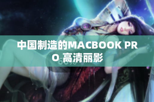 中国制造的MACBOOK PRO 高清丽影