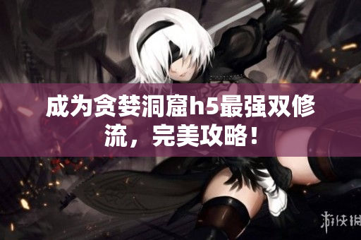 成为贪婪洞窟h5最强双修流，完美攻略！