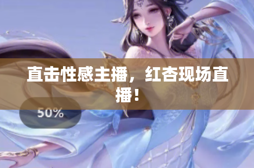 直击性感主播，红杏现场直播！